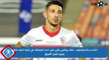 اشادة بالاحترافية.. ناقد رياضي يثني على أداء الزمالك في أزمة أحمد فتوح ويبرز تميز الفريق
